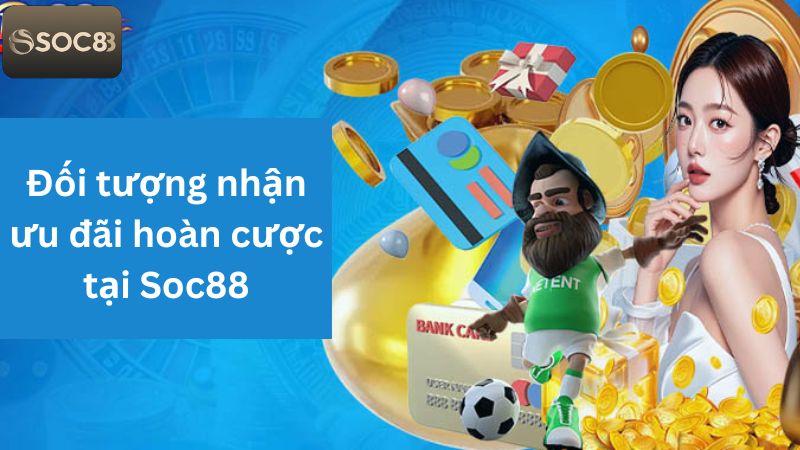 Hoàn Trả 1.58% Tổng Cược - Cơ Hội Tăng Vốn Tại Soc88 3 Đối tượng nhận ưu đãi trên hệ thống Soc88