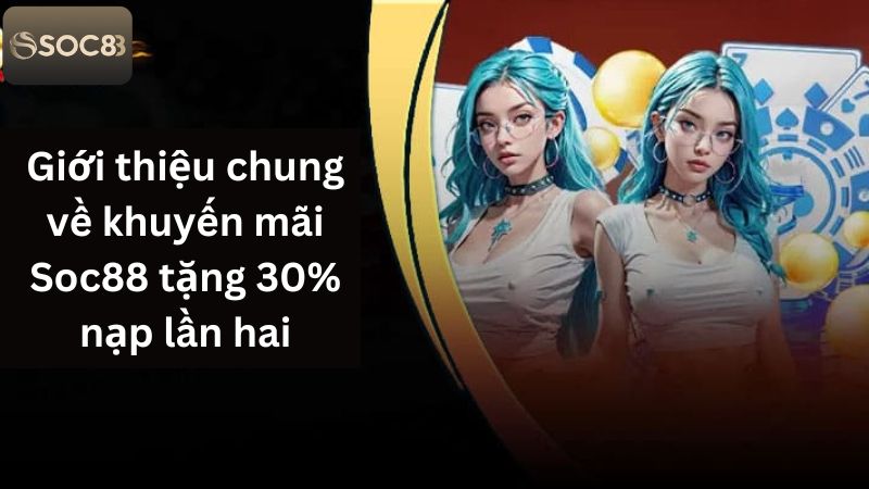 Tặng 30% Nạp Lần Hai Dành Tặng Hội Viên Cá Cược Tại Soc88 2 Thông tin chung về chương trình tặng 30% nạp lần hai